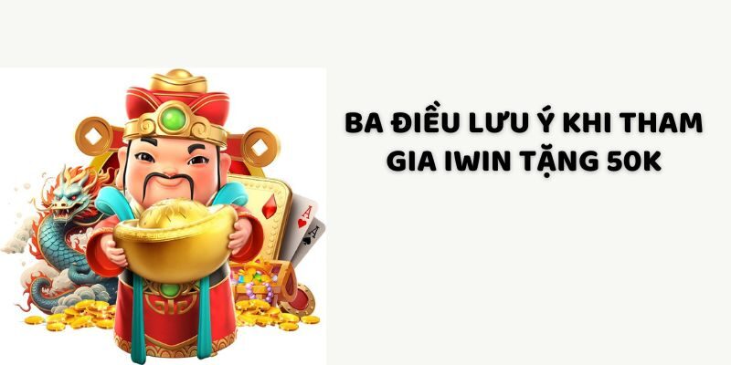 Ba điều lưu ý khi tham gia iWin tặng 50K