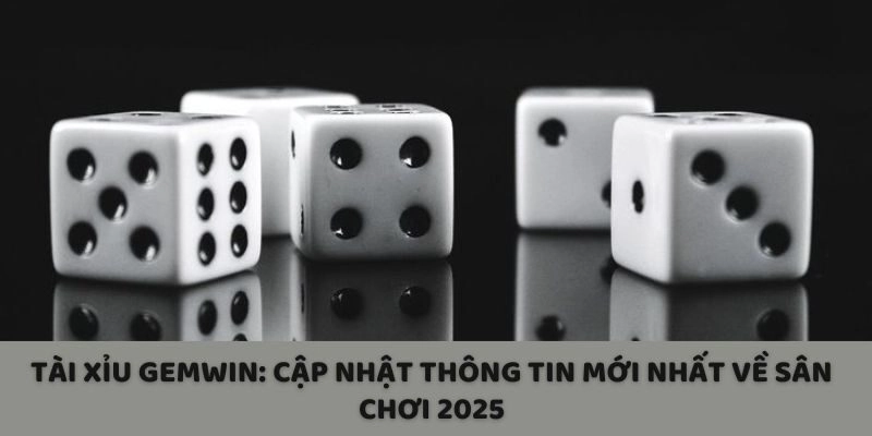 Tài Xỉu Gemwin: Cập Nhật Thông Tin Mới Nhất Về Sân Chơi 2025