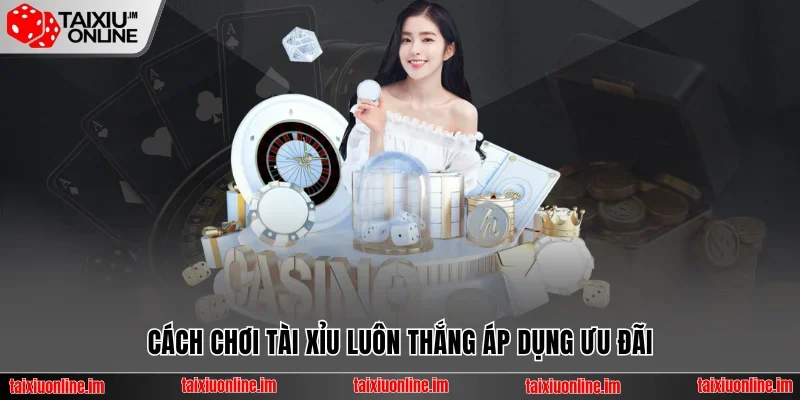 Cách chơi Tài Xỉu luôn thắng áp dụng ưu đãi