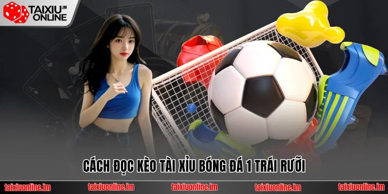 Cách đọc kèo tài xỉu bóng đá 1 trái rưỡi