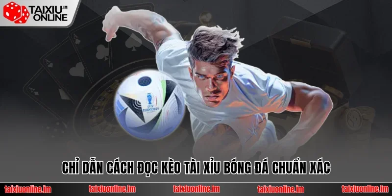 Chỉ dẫn cách đọc kèo tài xỉu bóng đá chuẩn xác