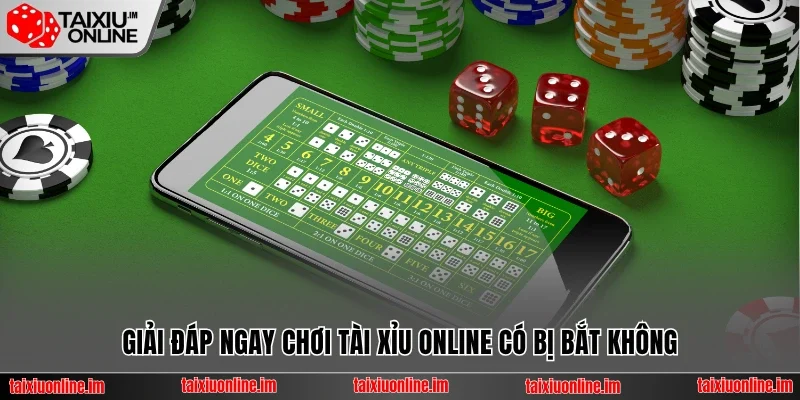 Giải đáp ngay chơi tài xỉu online có bị bắt không