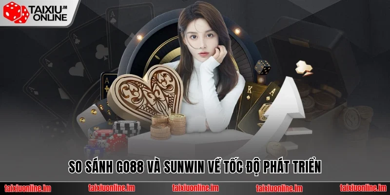 So sánh Go88 và Sunwin về tốc độ phát triển